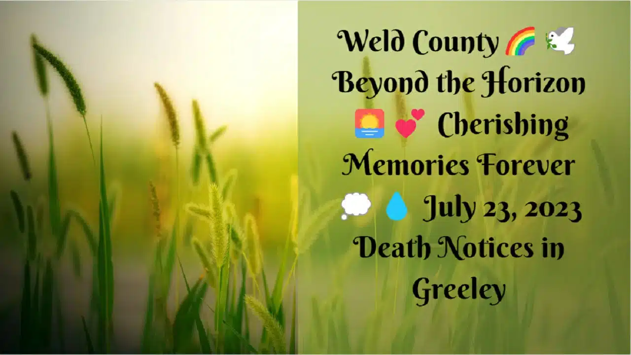 Weld County🌈🕊️ Beyond the Horizon 🌅💕 Cherishing Memories Forever 💭💧 July 23, 2023 Death Notices in Greeley